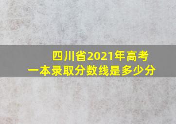 四川省2021年高考一本录取分数线是多少分