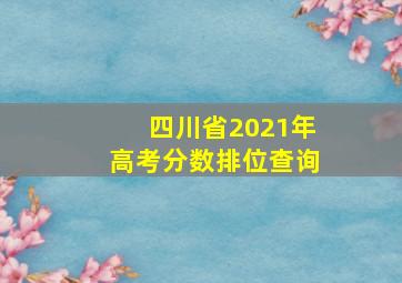 四川省2021年高考分数排位查询