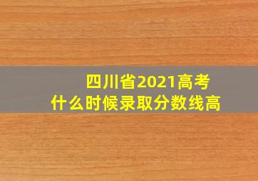 四川省2021高考什么时候录取分数线高