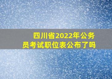 四川省2022年公务员考试职位表公布了吗