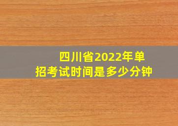 四川省2022年单招考试时间是多少分钟