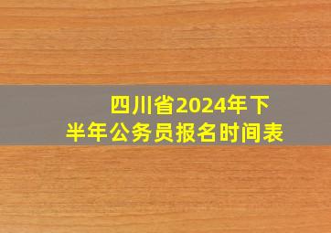 四川省2024年下半年公务员报名时间表