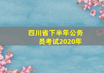 四川省下半年公务员考试2020年