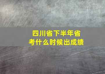 四川省下半年省考什么时候出成绩