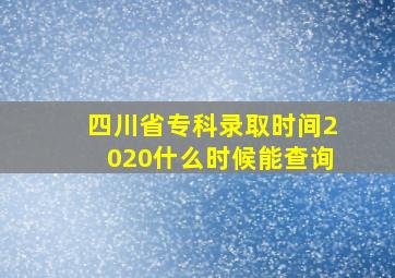 四川省专科录取时间2020什么时候能查询