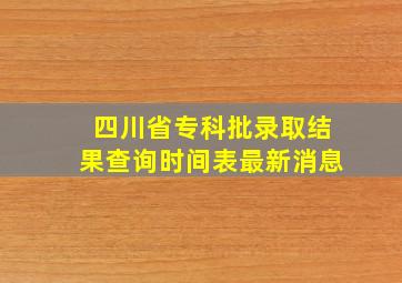 四川省专科批录取结果查询时间表最新消息