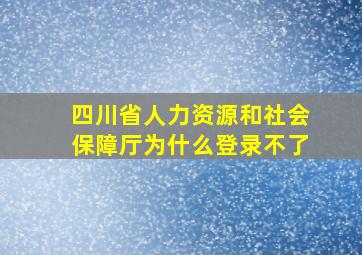 四川省人力资源和社会保障厅为什么登录不了