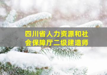 四川省人力资源和社会保障厅二级建造师