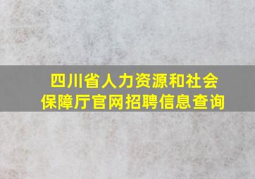 四川省人力资源和社会保障厅官网招聘信息查询