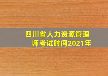 四川省人力资源管理师考试时间2021年