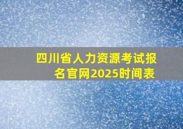 四川省人力资源考试报名官网2025时间表