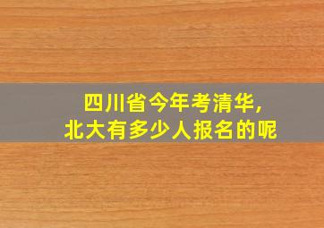 四川省今年考清华,北大有多少人报名的呢