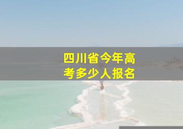 四川省今年高考多少人报名