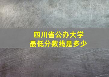 四川省公办大学最低分数线是多少