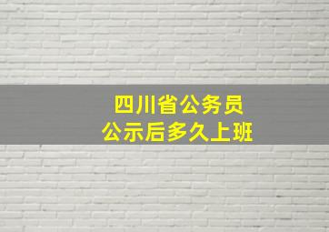 四川省公务员公示后多久上班