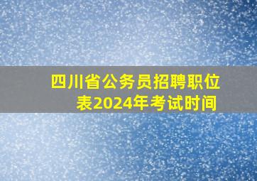 四川省公务员招聘职位表2024年考试时间