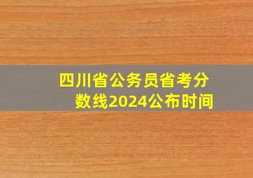 四川省公务员省考分数线2024公布时间