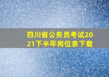 四川省公务员考试2021下半年岗位表下载