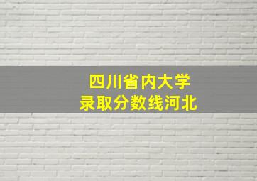 四川省内大学录取分数线河北