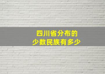 四川省分布的少数民族有多少