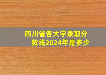 四川省各大学录取分数线2024年是多少