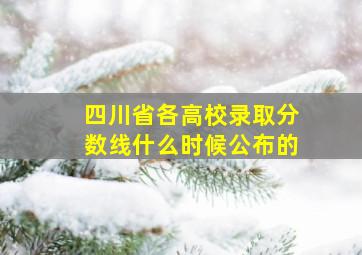 四川省各高校录取分数线什么时候公布的