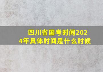 四川省国考时间2024年具体时间是什么时候