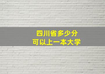 四川省多少分可以上一本大学