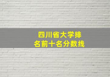 四川省大学排名前十名分数线