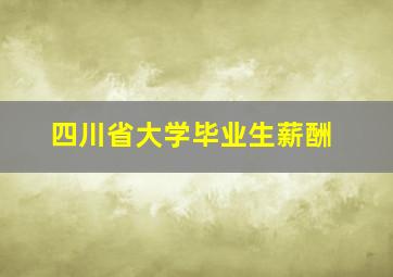 四川省大学毕业生薪酬