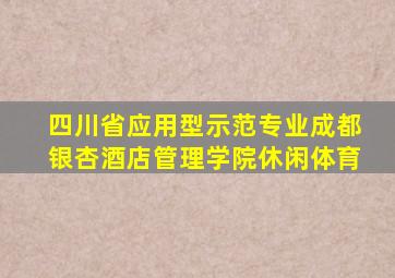 四川省应用型示范专业成都银杏酒店管理学院休闲体育