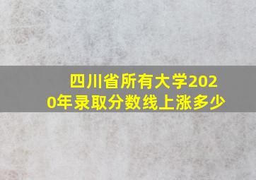 四川省所有大学2020年录取分数线上涨多少