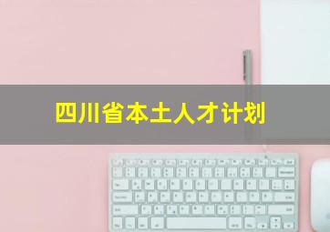 四川省本土人才计划