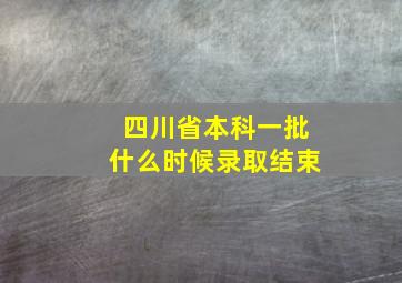 四川省本科一批什么时候录取结束