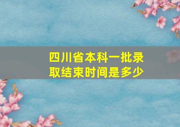 四川省本科一批录取结束时间是多少