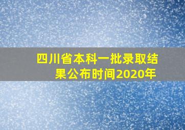 四川省本科一批录取结果公布时间2020年