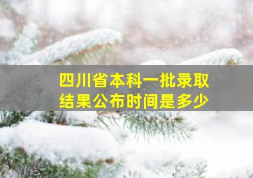 四川省本科一批录取结果公布时间是多少