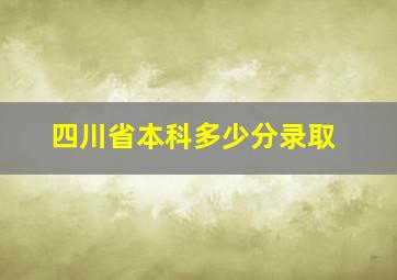 四川省本科多少分录取