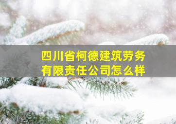 四川省柯德建筑劳务有限责任公司怎么样