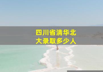 四川省清华北大录取多少人