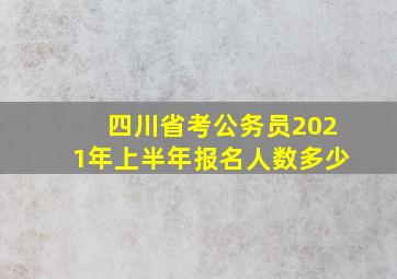 四川省考公务员2021年上半年报名人数多少