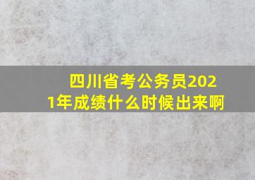 四川省考公务员2021年成绩什么时候出来啊