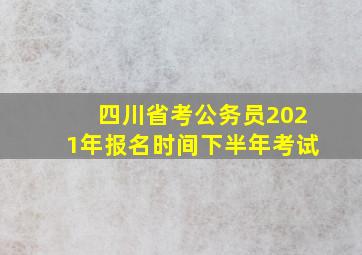 四川省考公务员2021年报名时间下半年考试