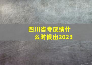 四川省考成绩什么时候出2023