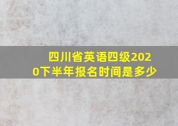 四川省英语四级2020下半年报名时间是多少