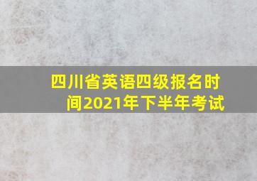 四川省英语四级报名时间2021年下半年考试