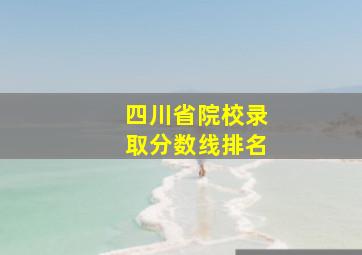 四川省院校录取分数线排名