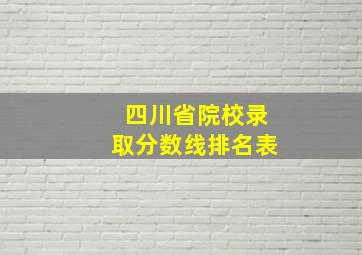 四川省院校录取分数线排名表