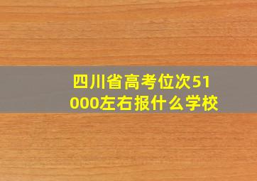 四川省高考位次51000左右报什么学校