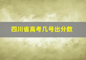 四川省高考几号出分数